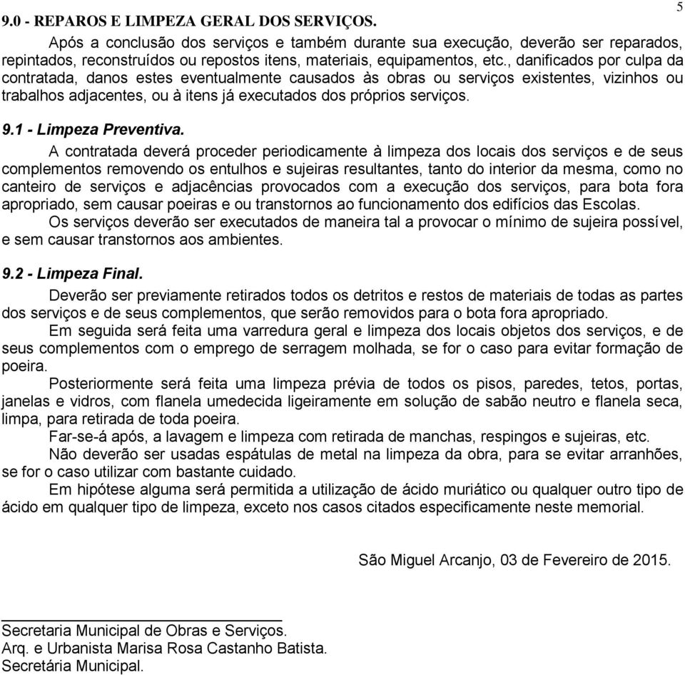 , danificados por culpa da contratada, danos estes eventualmente causados às obras ou serviços existentes, vizinhos ou trabalhos adjacentes, ou à itens já executados dos próprios serviços. 9.