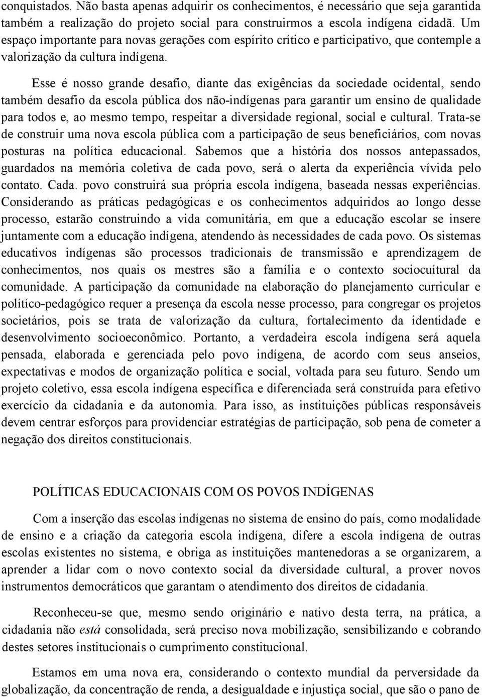 Esse é nosso grande desafio, diante das exigências da sociedade ocidental, sendo também desafio da escola pública dos não-indígenas para garantir um ensino de qualidade para todos e, ao mesmo tempo,