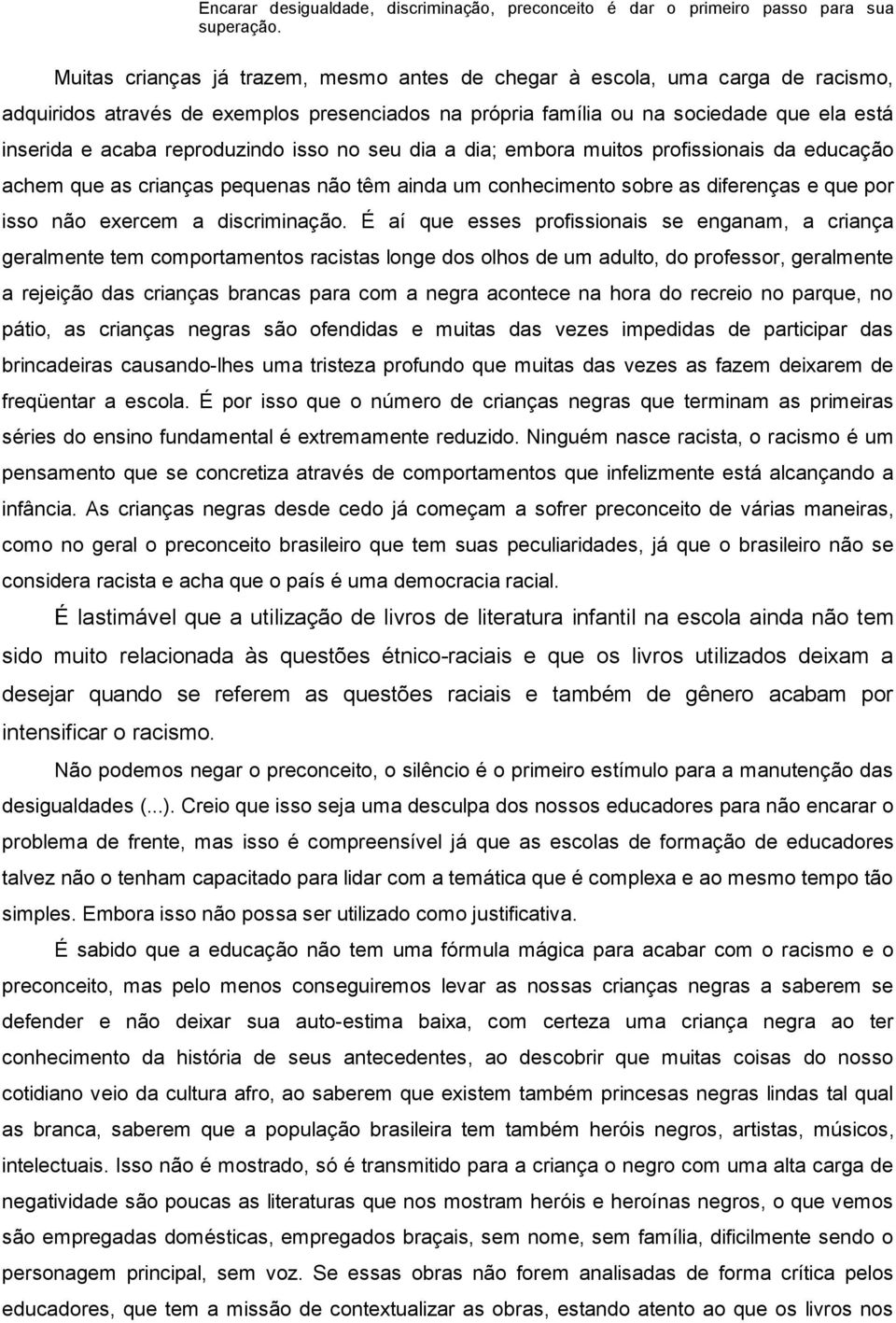 reproduzindo isso no seu dia a dia; embora muitos profissionais da educação achem que as crianças pequenas não têm ainda um conhecimento sobre as diferenças e que por isso não exercem a discriminação.