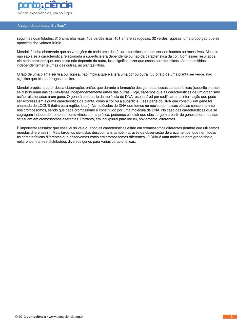 Mendel já tinha observada que as variações de cada uma das 2 características podiam ser dominantes ou recessivas.