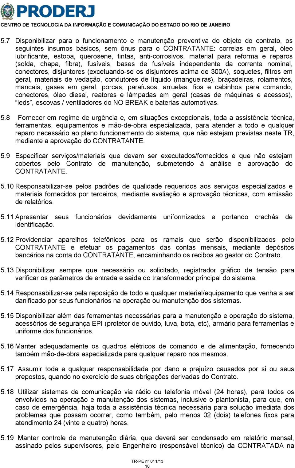 disjuntores acima de 300A), soquetes, filtros em geral, materiais de vedação, condutores de líquido (mangueiras), braçadeiras, rolamentos, mancais, gases em geral, porcas, parafusos, arruelas, fios e