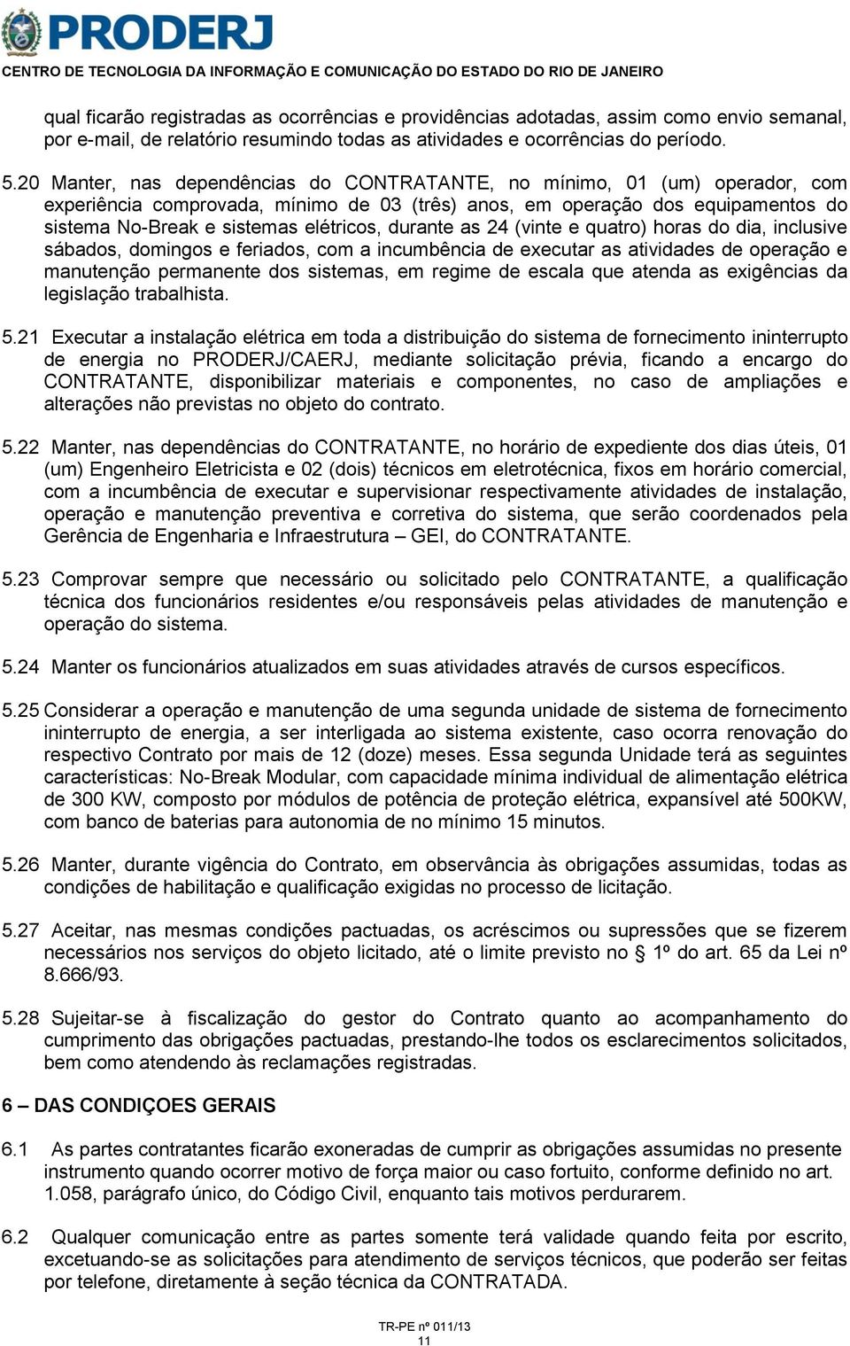 durante as 24 (vinte e quatro) horas do dia, inclusive sábados, domingos e feriados, com a incumbência de executar as atividades de operação e manutenção permanente dos sistemas, em regime de escala