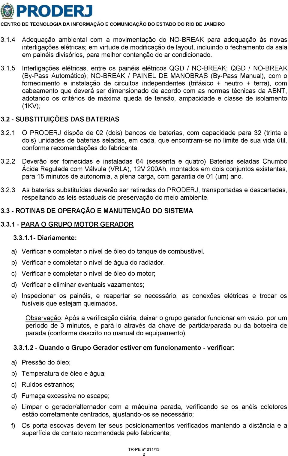 5 Interligações elétricas, entre os painéis elétricos QGD / NO-BREAK; QGD / NO-BREAK (By-Pass Automático); NO-BREAK / PAINEL DE MANOBRAS (By-Pass Manual), com o fornecimento e instalação de circuitos