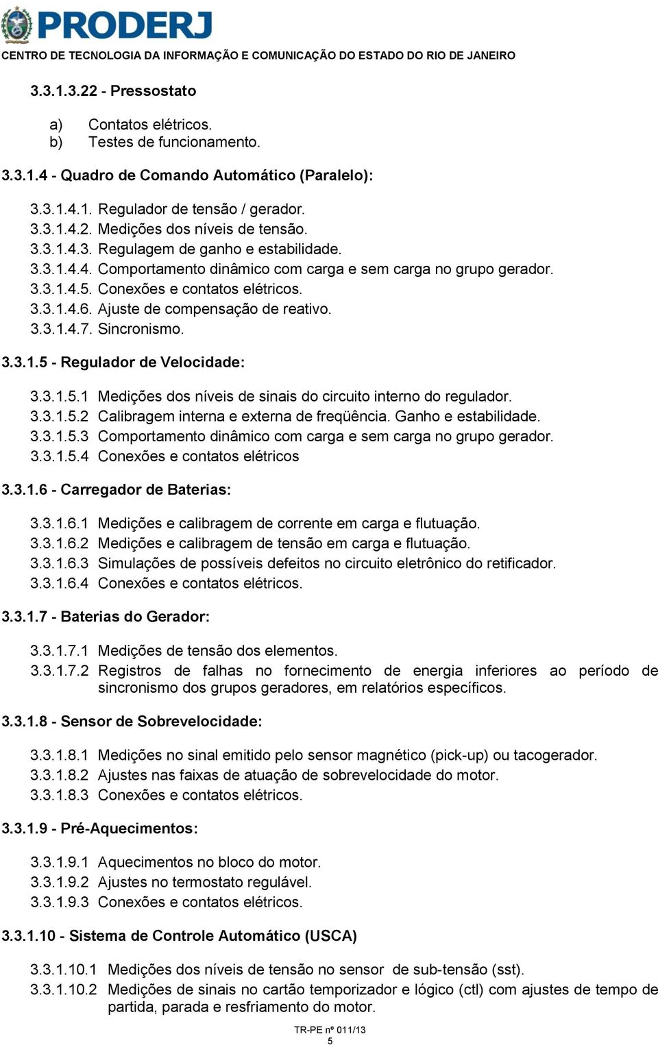 Ajuste de compensação de reativo. 3.3.1.4.7. Sincronismo. 3.3.1.5 - Regulador de Velocidade: 3.3.1.5.1 Medições dos níveis de sinais do circuito interno do regulador. 3.3.1.5.2 Calibragem interna e externa de freqüência.