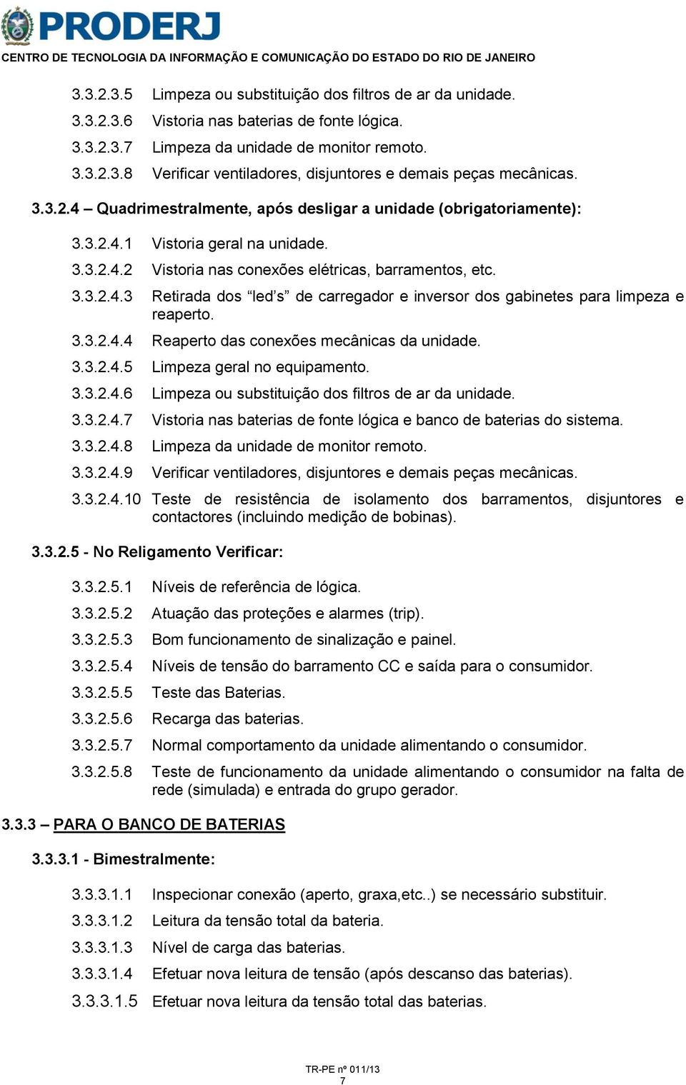 3.3.2.4.4 Reaperto das conexões mecânicas da unidade. 3.3.2.4.5 Limpeza geral no equipamento. 3.3.2.4.6 Limpeza ou substituição dos filtros de ar da unidade. 3.3.2.4.7 Vistoria nas baterias de fonte lógica e banco de baterias do sistema.