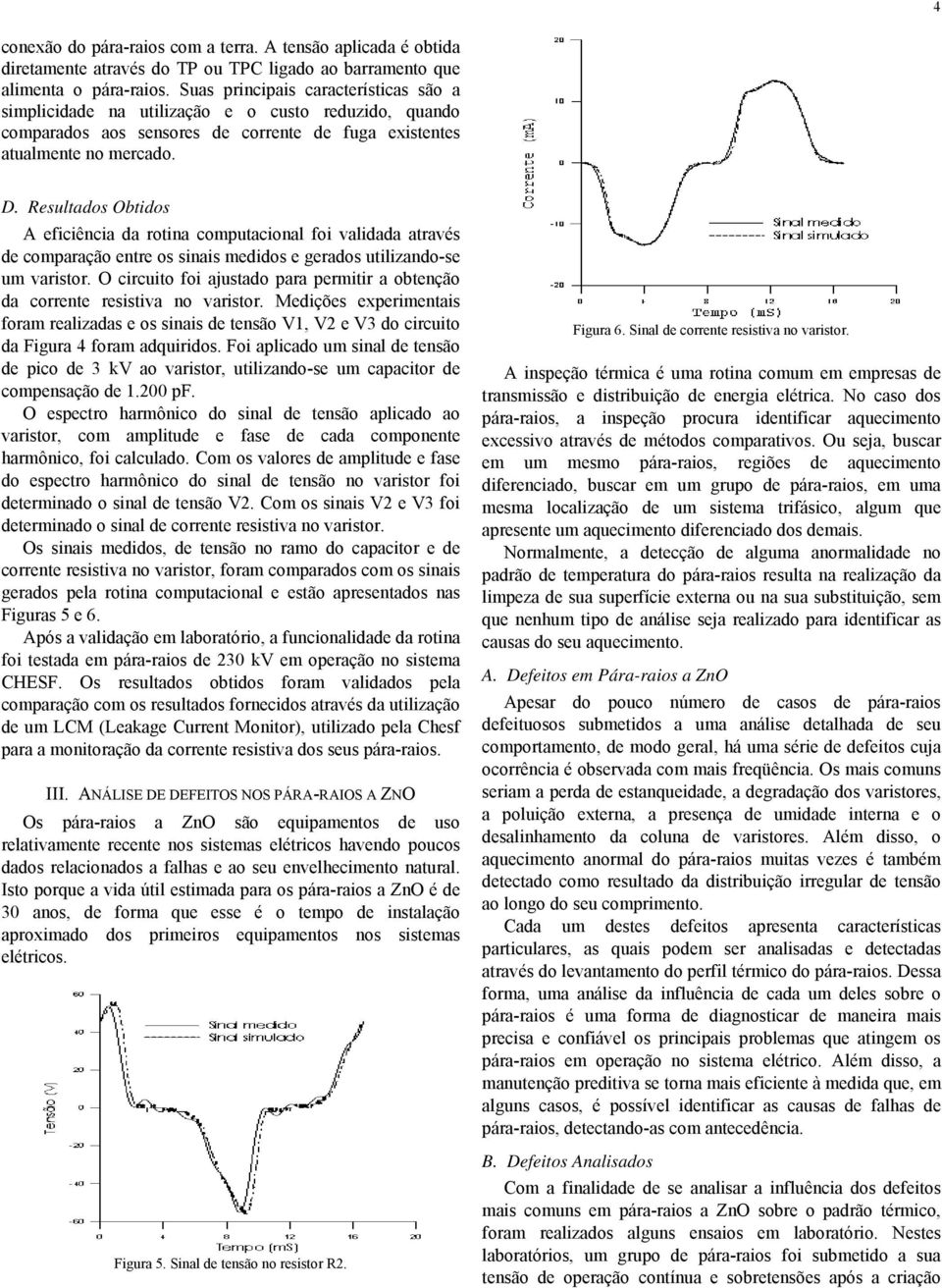 Resultados Obtidos A eficiêcia da rotia computacioal foi validada através de comparação etre os siais medidos e gerados utilizado-se um varistor.