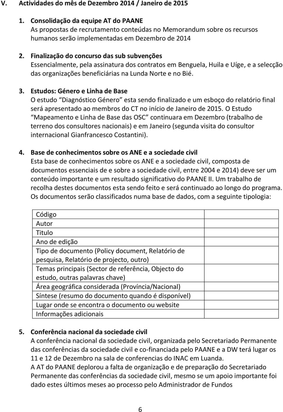 Finalização do concurso das sub subvenções Essencialmente, pela assinatura dos contratos em Benguela, Huila e Uíge, e a selecção das organizações beneficiárias na Lunda Norte e no Bié. 3.