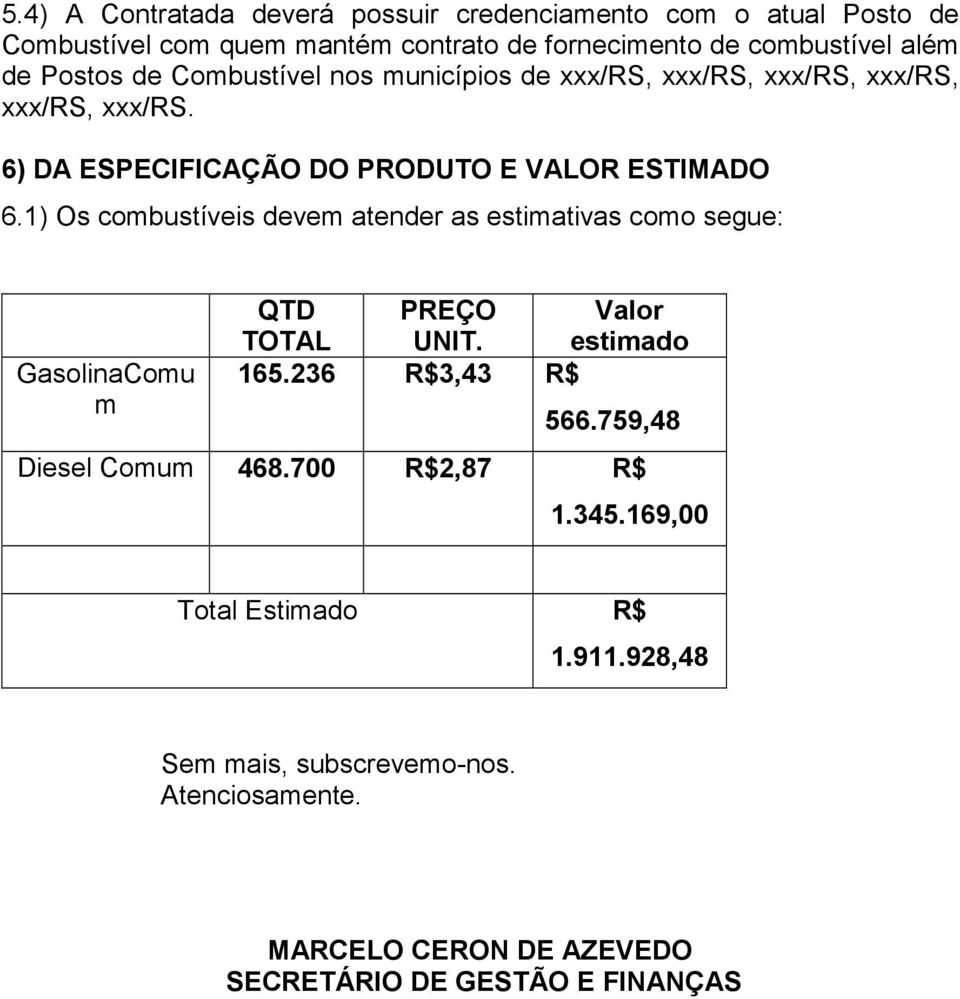1) Os combustíveis devem atender as estimativas como segue: GasolinaComu m QTD TOTAL PREÇO UNIT. Valor estimado 165.236 R$3,43 R$ 566.