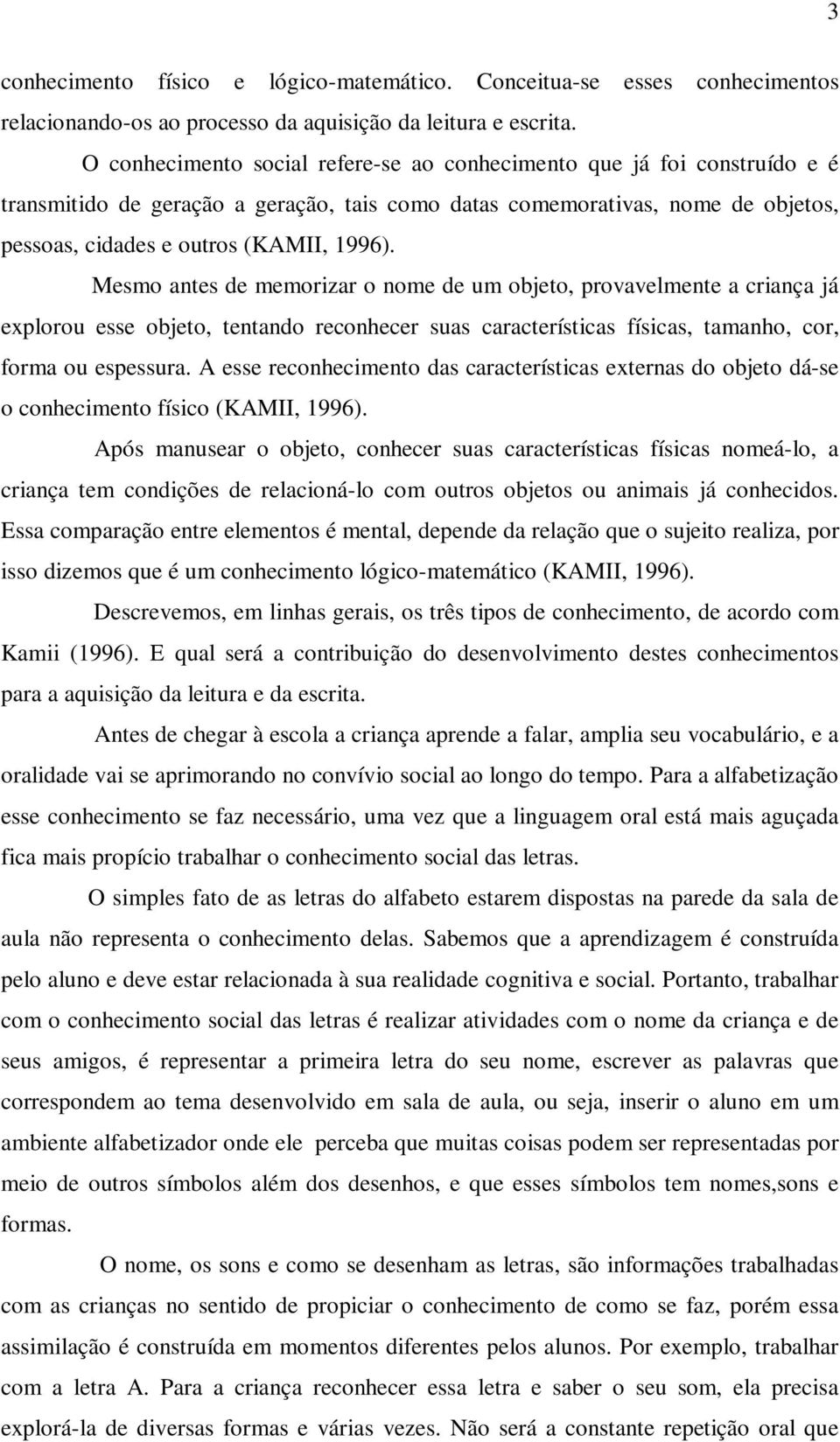 Mesmo antes de memorizar o nome de um objeto, provavelmente a criança já explorou esse objeto, tentando reconhecer suas características físicas, tamanho, cor, forma ou espessura.