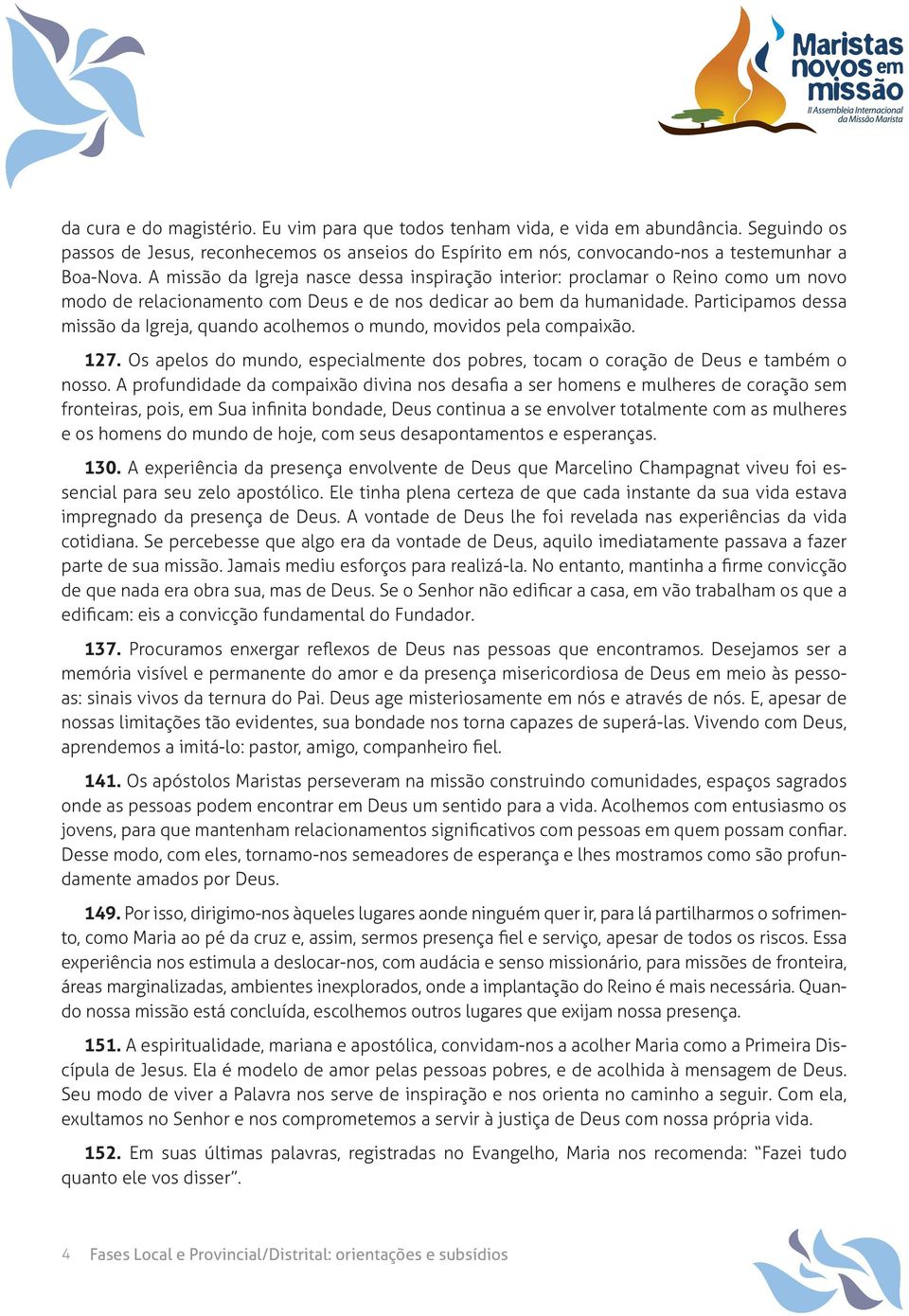 Participamos dessa missão da Igreja, quando acolhemos o mundo, movidos pela compaixão. 127. Os apelos do mundo, especialmente dos pobres, tocam o coração de Deus e também o nosso.