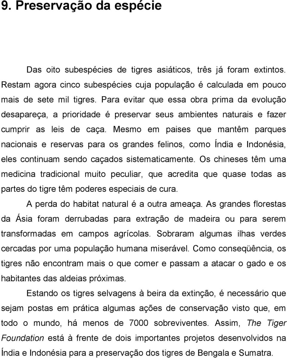 Mesmo em paises que mantêm parques nacionais e reservas para os grandes felinos, como Índia e Indonésia, eles continuam sendo caçados sistematicamente.