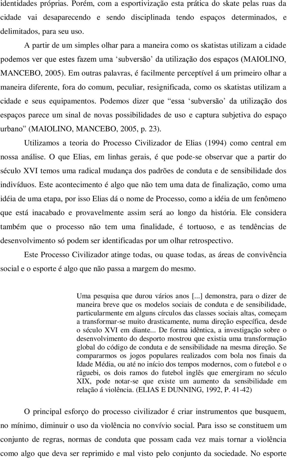 Em outras palavras, é facilmente perceptível á um primeiro olhar a maneira diferente, fora do comum, peculiar, resignificada, como os skatistas utilizam a cidade e seus equipamentos.