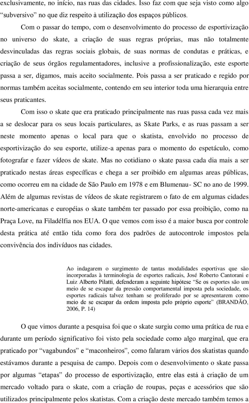 suas normas de condutas e práticas, e criação de seus órgãos regulamentadores, inclusive a profissionalização, este esporte passa a ser, digamos, mais aceito socialmente.