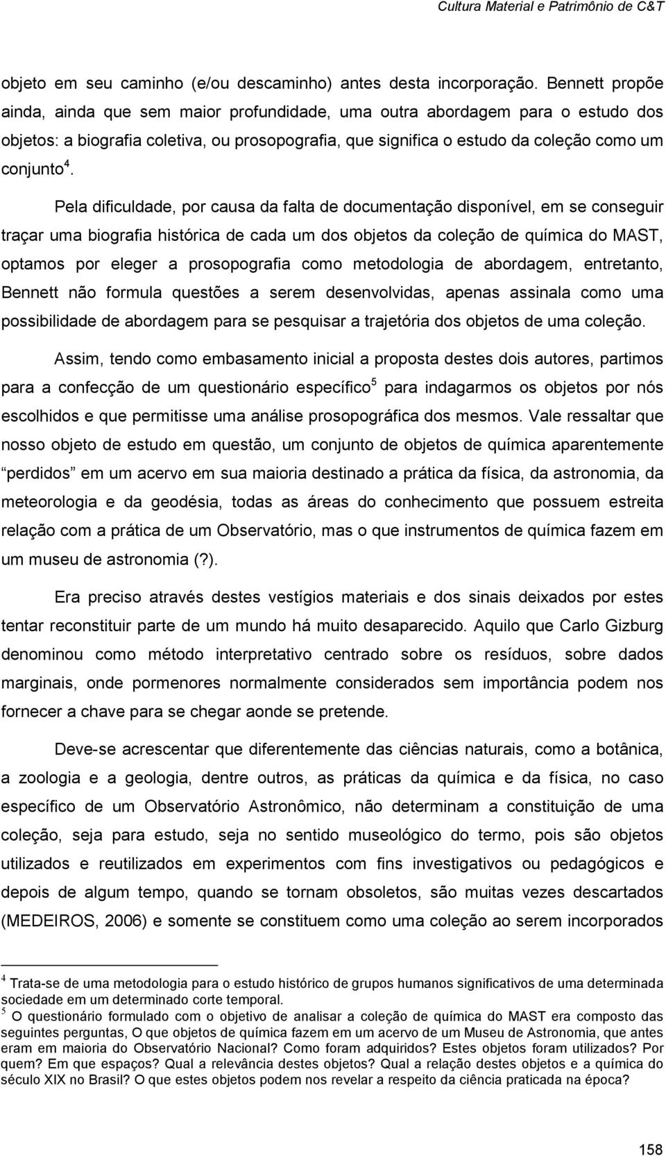 Pela dificuldade, por causa da falta de documentação disponível, em se conseguir traçar uma biografia histórica de cada um dos objetos da coleção de química do MAST, optamos por eleger a