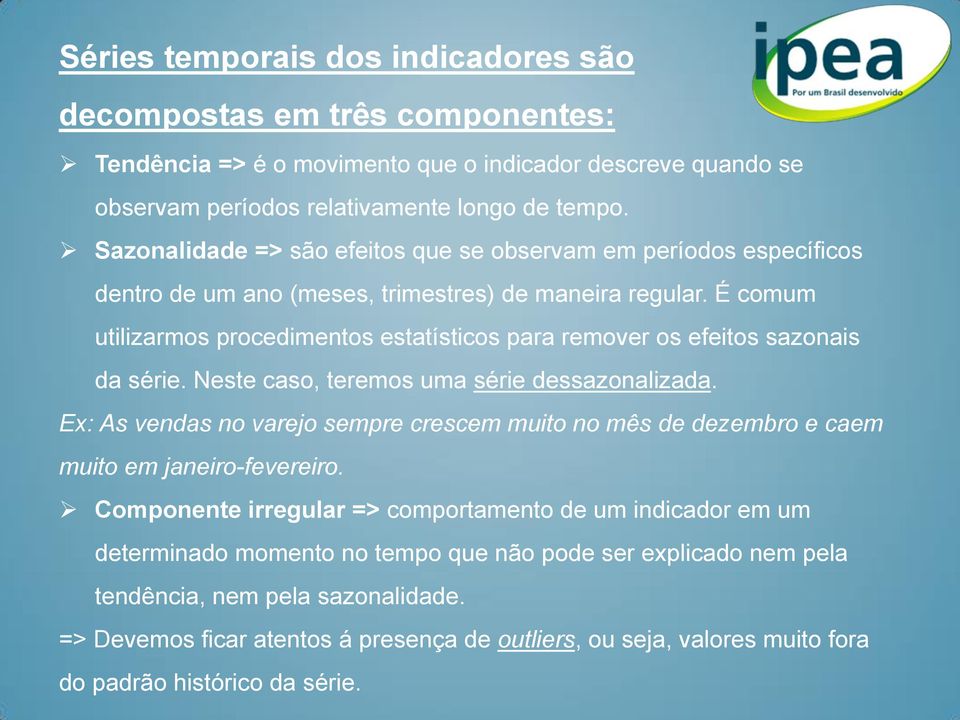 É comum utilizarmos procedimentos estatísticos para remover os efeitos sazonais da série. Neste caso, teremos uma série dessazonalizada.