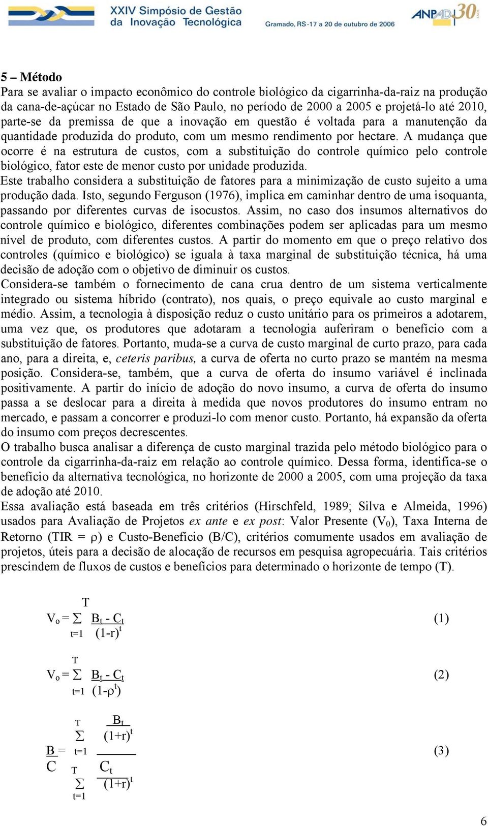 A mudança que ocorre é na estrutura de custos, com a substituição do controle químico pelo controle biológico, fator este de menor custo por unidade produzida.