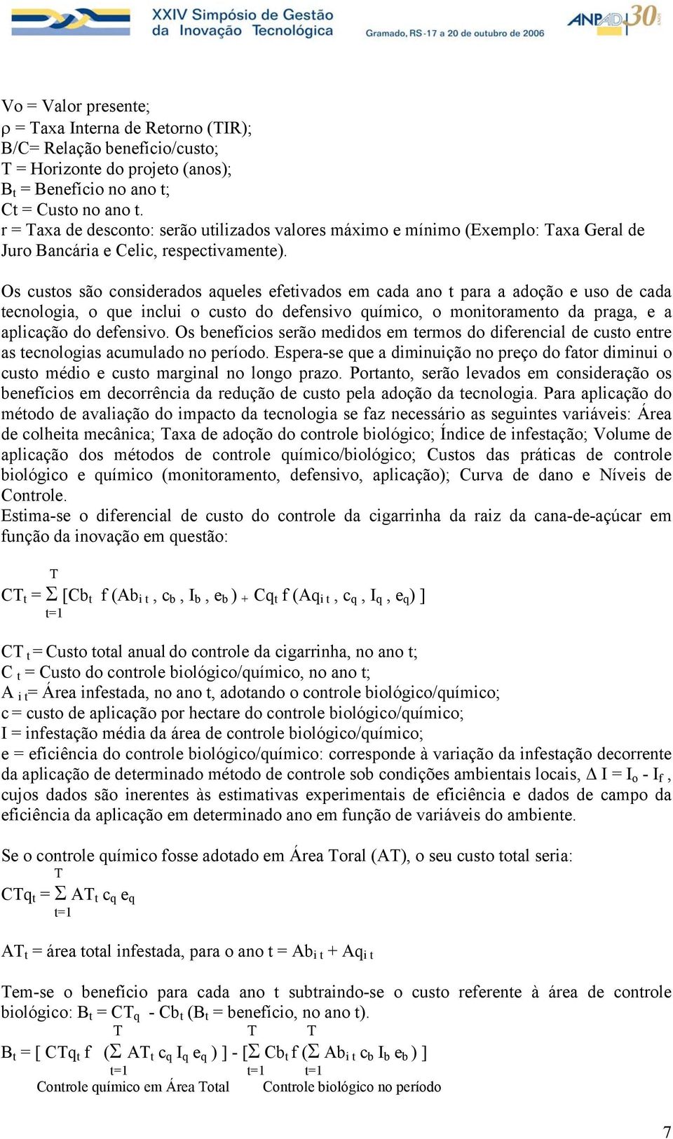 Os custos são considerados aqueles efetivados em cada ano t para a adoção e uso de cada tecnologia, o que inclui o custo do defensivo químico, o monitoramento da praga, e a aplicação do defensivo.