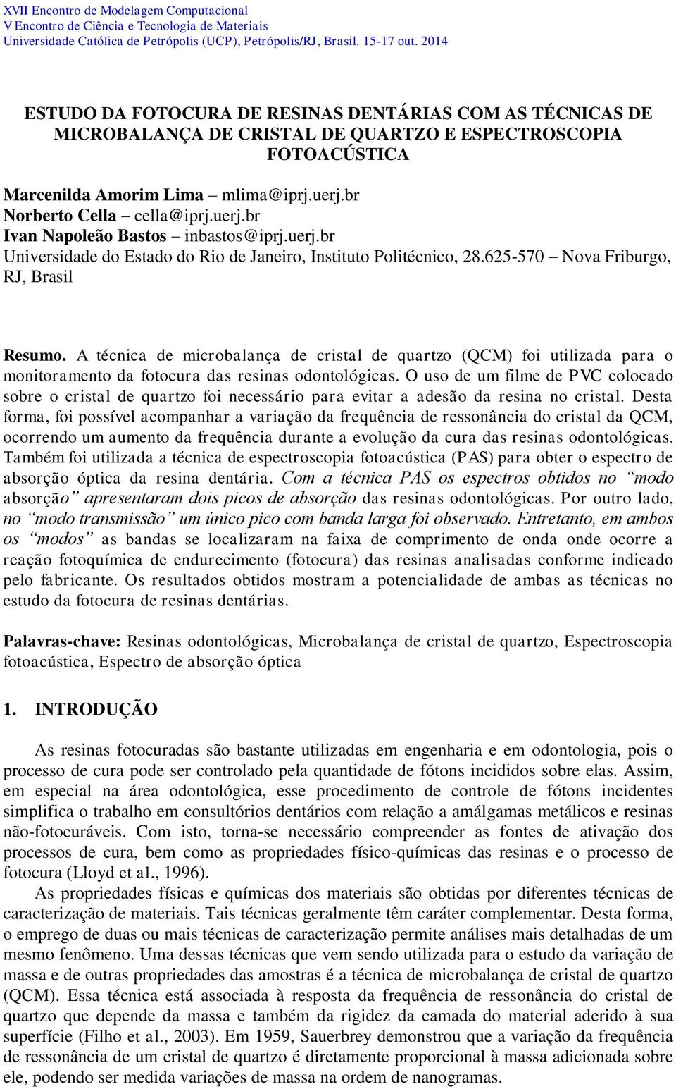 A técnica de microbalança de cristal de quartzo (QCM) foi utilizada para o monitoramento da fotocura das resinas odontológicas.