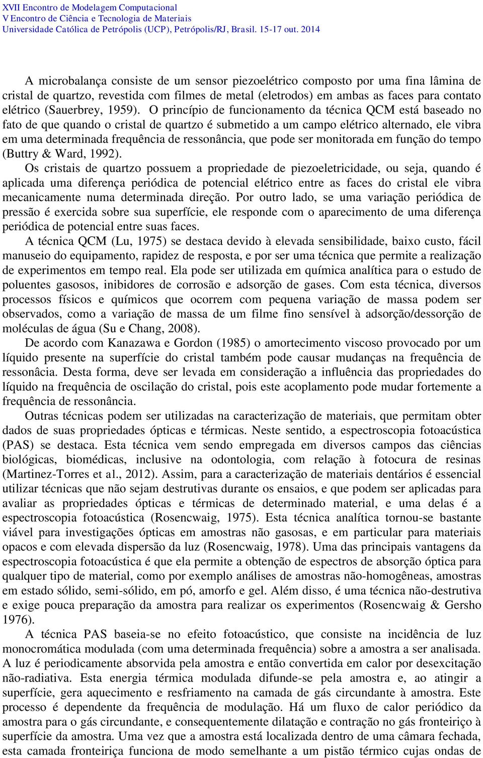 O princípio de funcionamento da técnica QCM está baseado no fato de que quando o cristal de quartzo é submetido a um campo elétrico alternado, ele vibra em uma determinada frequência de ressonância,