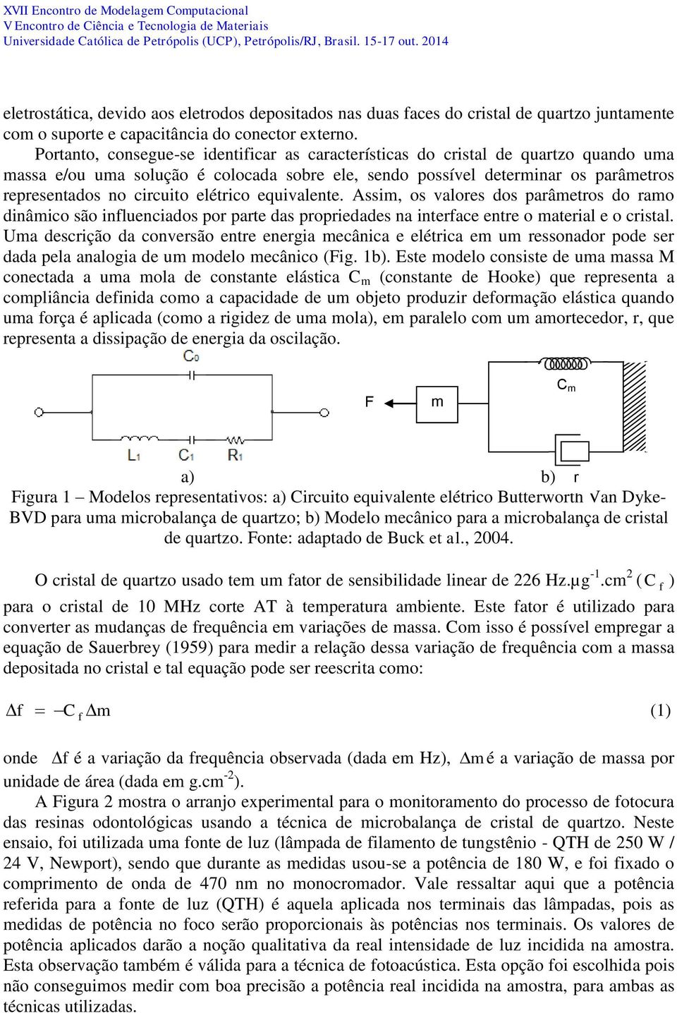 elétrico equivalente. Assim, os valores dos parâmetros do ramo dinâmico são influenciados por parte das propriedades na interface entre o material e o cristal.