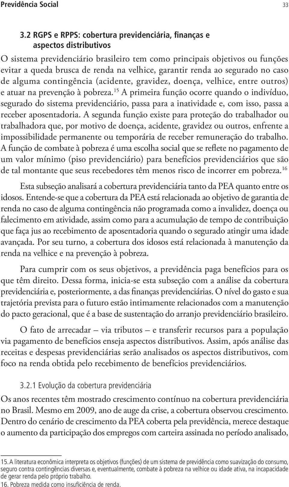 garantir renda ao segurado no caso de alguma contingência (acidente, gravidez, doença, velhice, entre outros) e atuar na prevenção à pobreza.