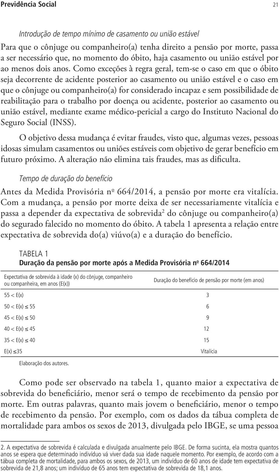 Como exceções à regra geral, tem-se o caso em que o óbito seja decorrente de acidente posterior ao casamento ou união estável e o caso em que o cônjuge ou companheiro(a) for considerado incapaz e sem