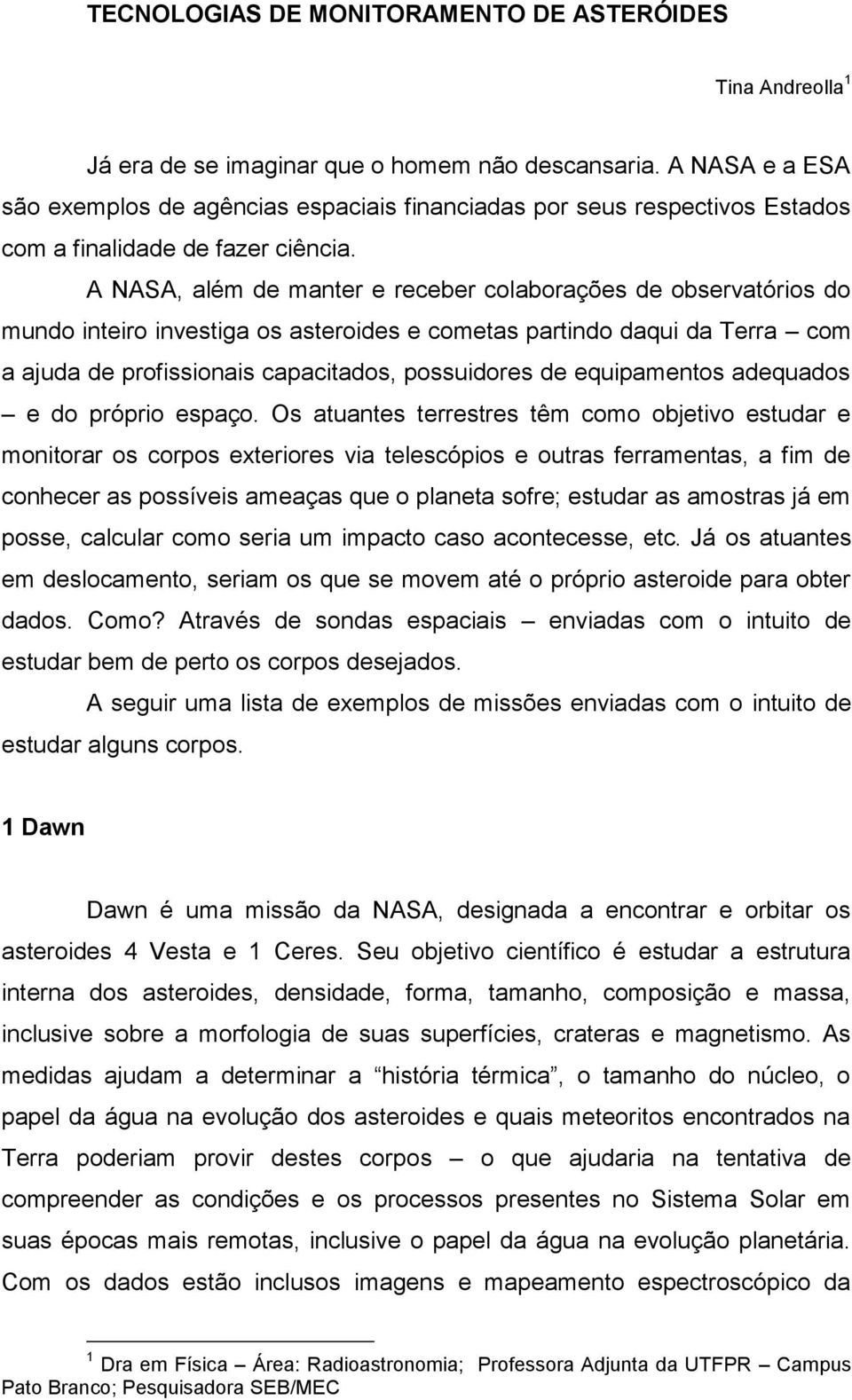 A NASA, além de manter e receber colaborações de observatórios do mundo inteiro investiga os asteroides e cometas partindo daqui da Terra com a ajuda de profissionais capacitados, possuidores de