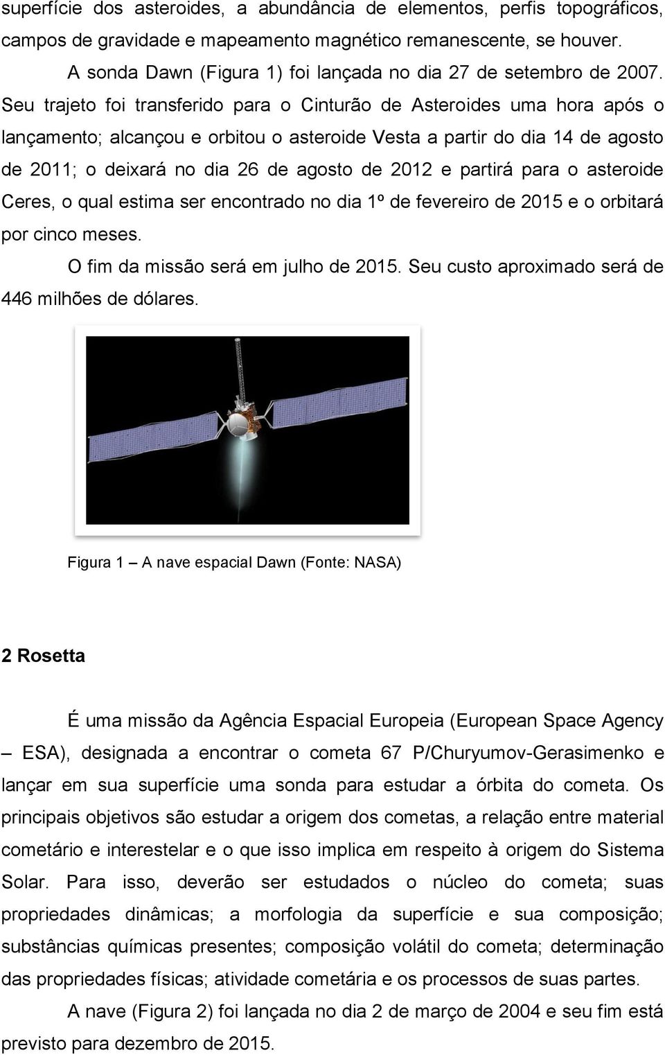 Seu trajeto foi transferido para o Cinturão de Asteroides uma hora após o lançamento; alcançou e orbitou o asteroide Vesta a partir do dia 14 de agosto de 2011; o deixará no dia 26 de agosto de 2012