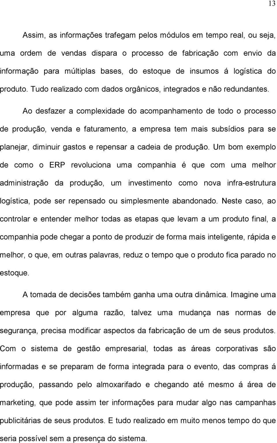 Ao desfazer a complexidade do acompanhamento de todo o processo de produção, venda e faturamento, a empresa tem mais subsídios para se planejar, diminuir gastos e repensar a cadeia de produção.