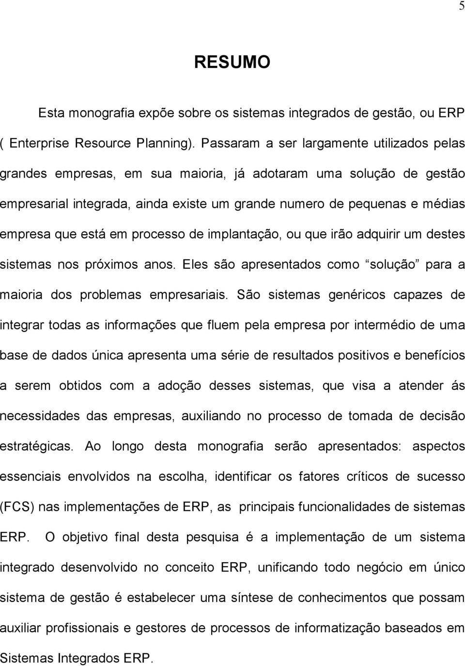 está em processo de implantação, ou que irão adquirir um destes sistemas nos próximos anos. Eles são apresentados como solução para a maioria dos problemas empresariais.