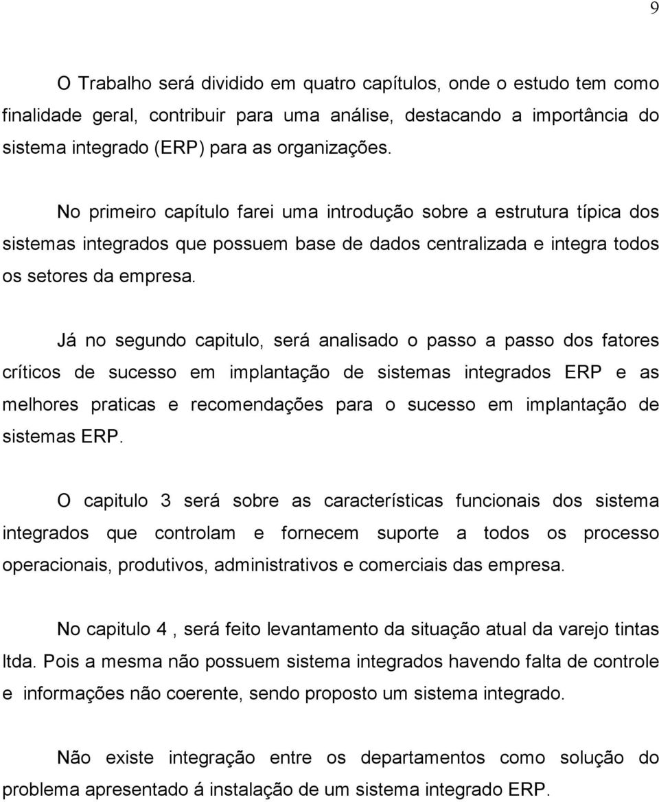 Já no segundo capitulo, será analisado o passo a passo dos fatores críticos de sucesso em implantação de sistemas integrados ERP e as melhores praticas e recomendações para o sucesso em implantação