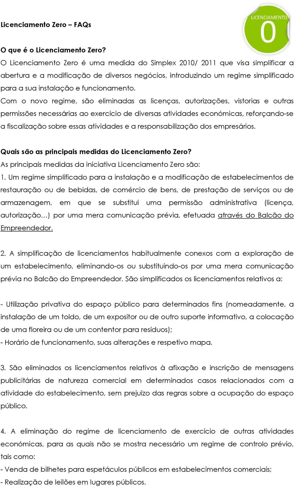 Com o novo regime, são eliminadas as licenças, autorizações, vistorias e outras permissões necessárias ao exercício de diversas atividades económicas, reforçando-se a fiscalização sobre essas