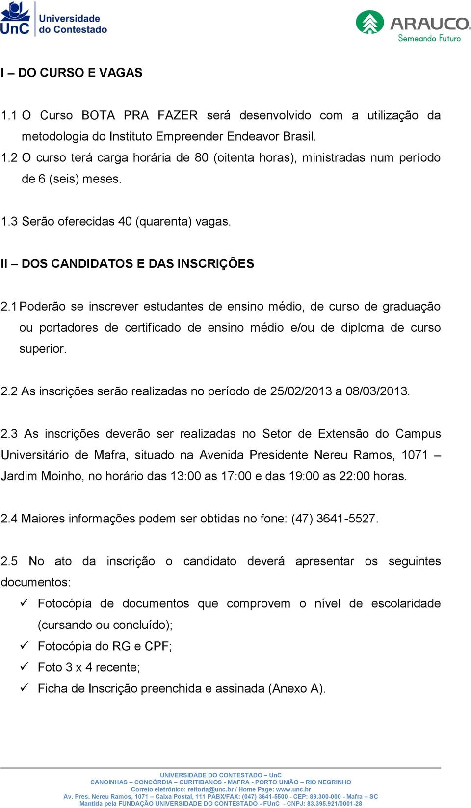 1 Poderão se inscrever estudantes de ensino médio, de curso de graduação ou portadores de certificado de ensino médio e/ou de diploma de curso superior. 2.