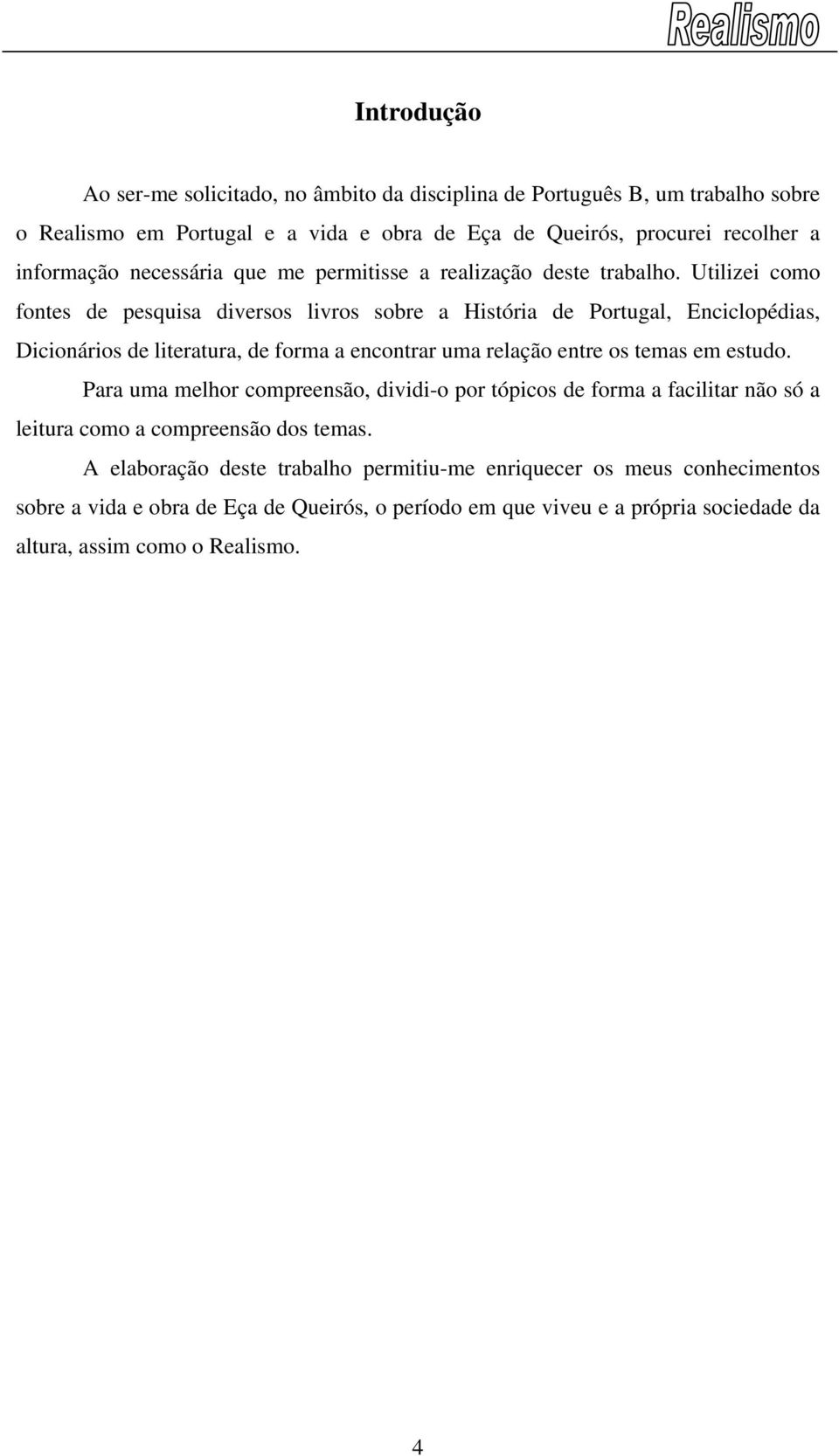 Utilizei como fontes de pesquisa diversos livros sobre a História de Portugal, Enciclopédias, Dicionários de literatura, de forma a encontrar uma relação entre os temas em estudo.