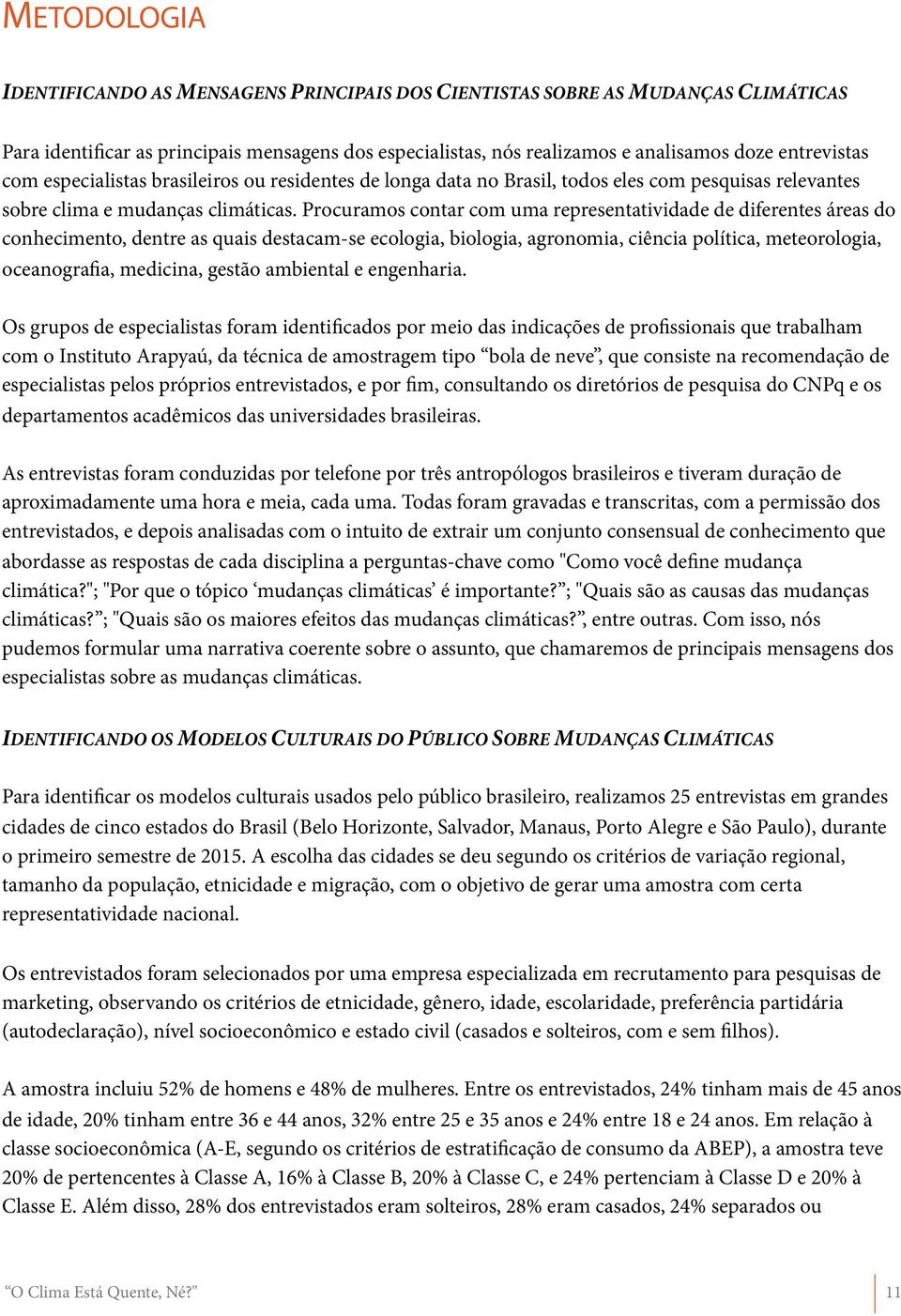 Procuramos contar com uma representatividade de diferentes áreas do conhecimento, dentre as quais destacam-se ecologia, biologia, agronomia, ciência política, meteorologia, oceanografia, medicina,