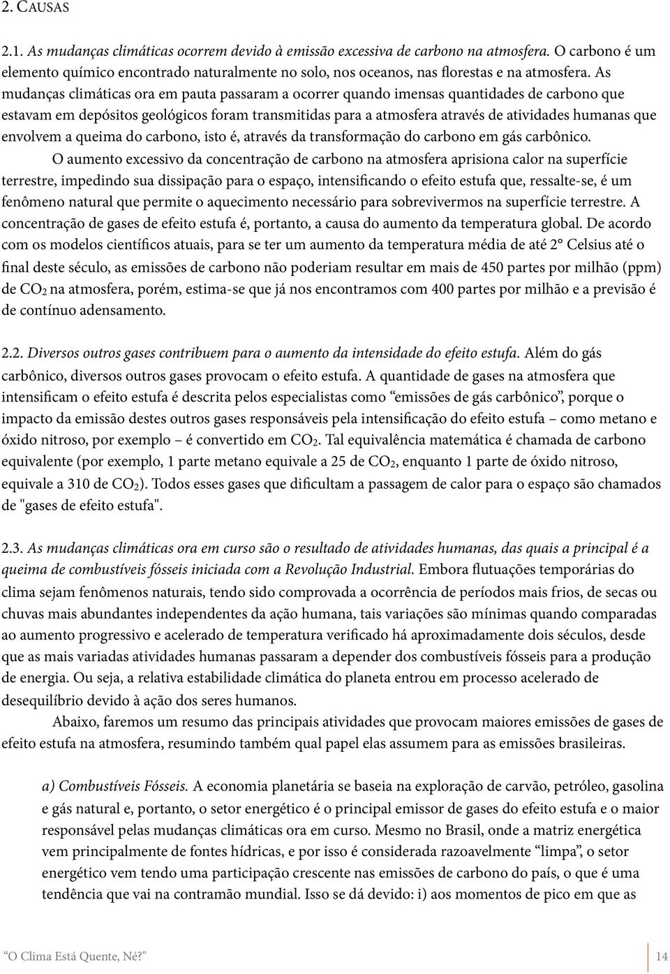 As mudanças climáticas ora em pauta passaram a ocorrer quando imensas quantidades de carbono que estavam em depósitos geológicos foram transmitidas para a atmosfera através de atividades humanas que