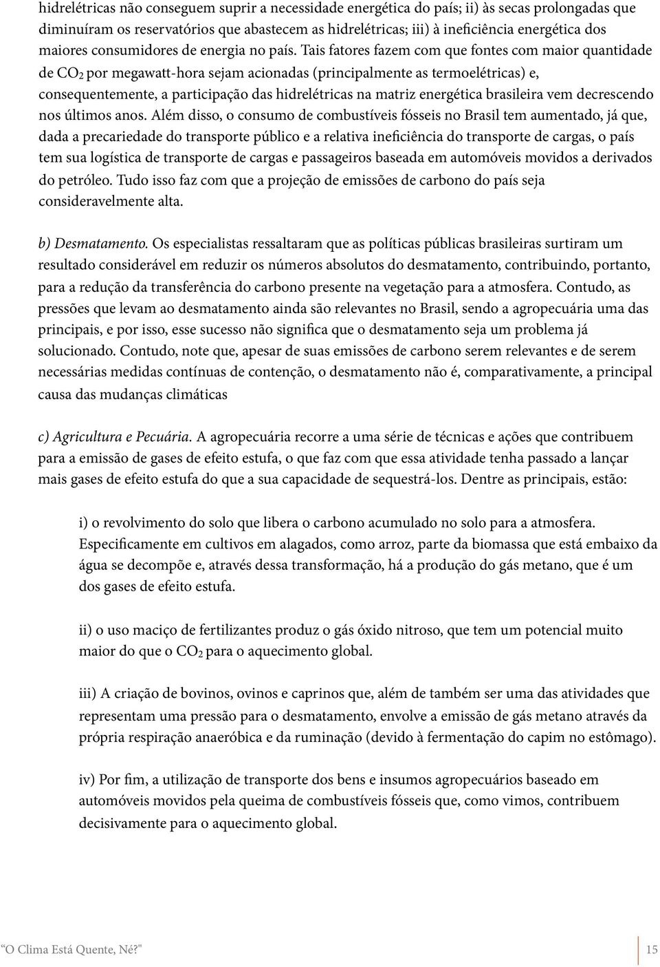 Tais fatores fazem com que fontes com maior quantidade de CO 2 por megawatt-hora sejam acionadas (principalmente as termoelétricas) e, consequentemente, a participação das hidrelétricas na matriz