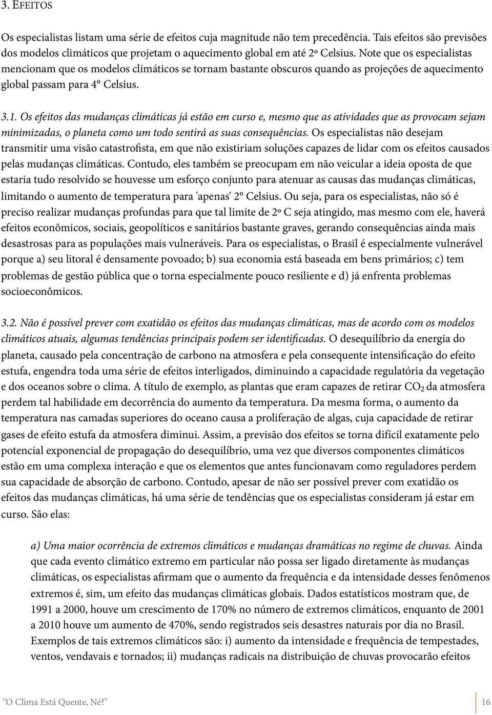 Os efeitos das mudanças climáticas já estão em curso e, mesmo que as atividades que as provocam sejam minimizadas, o planeta como um todo sentirá as suas consequências.