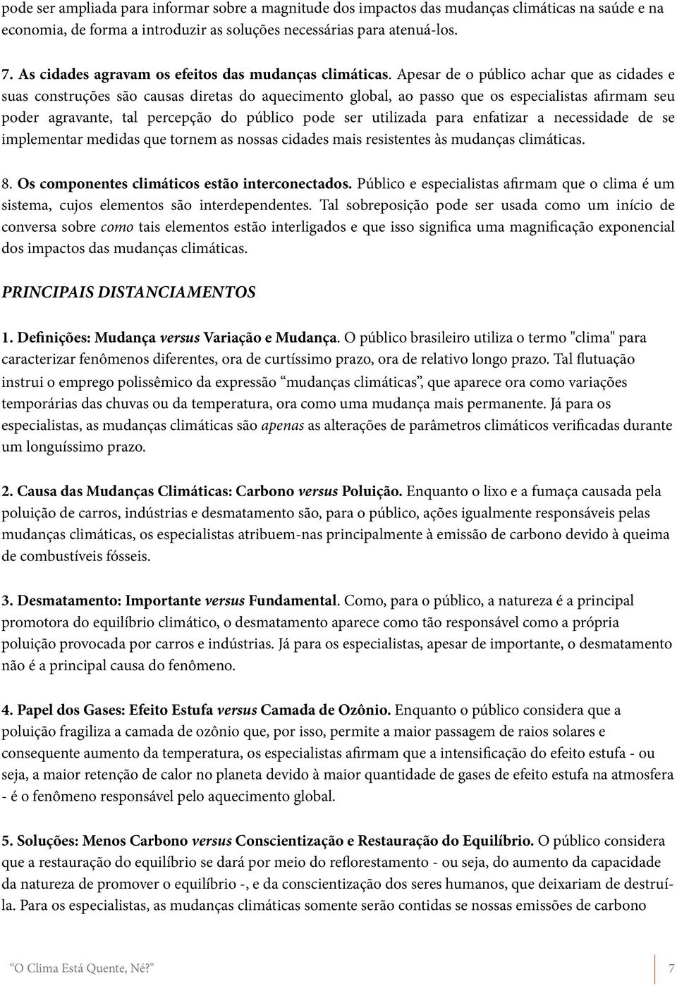 Apesar de o público achar que as cidades e suas construções são causas diretas do aquecimento global, ao passo que os especialistas afirmam seu poder agravante, tal percepção do público pode ser