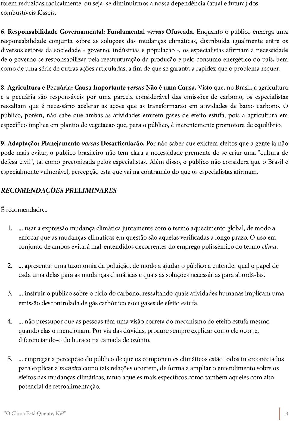 os especialistas afirmam a necessidade de o governo se responsabilizar pela reestruturação da produção e pelo consumo energético do país, bem como de uma série de outras ações articuladas, a fim de