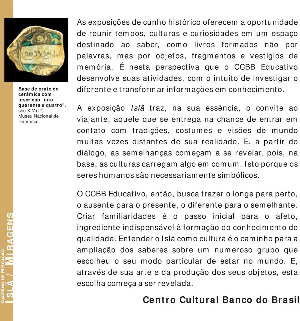 com inscrição ano quarenta e quatro, séc.xiv d.c. Museu Nacional de Damasco As exposições de cunho histórico oferecem a oportunidade de reunir tempos, culturas e curiosidades em um espaço destinado