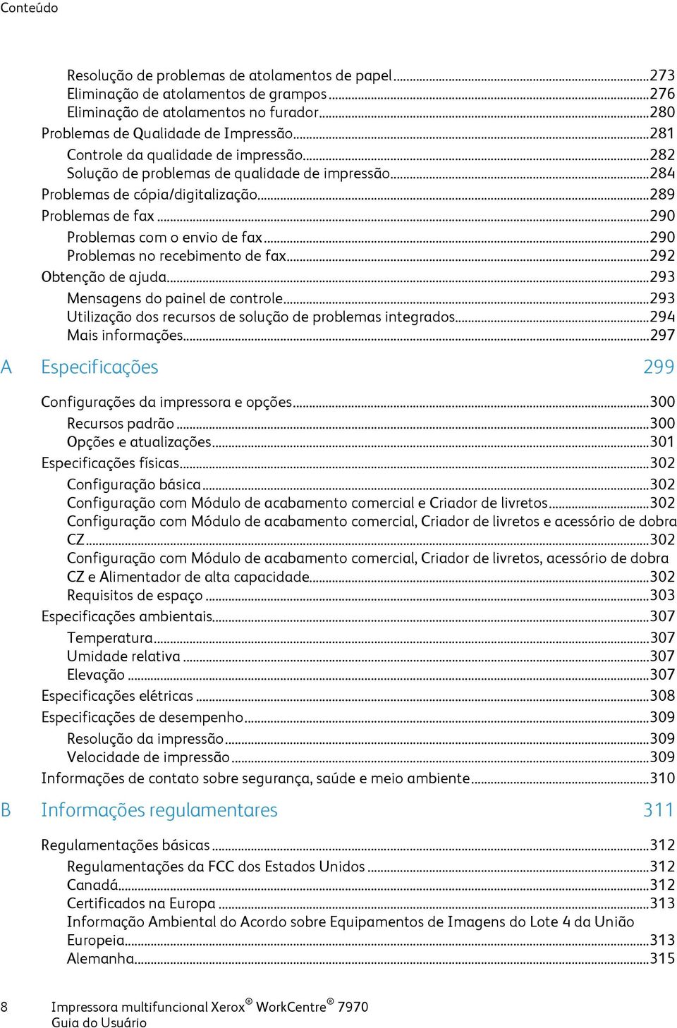 .. 290 Problemas no recebimento de fax... 292 Obtenção de ajuda... 293 Mensagens do painel de controle... 293 Utilização dos recursos de solução de problemas integrados... 294 Mais informações.