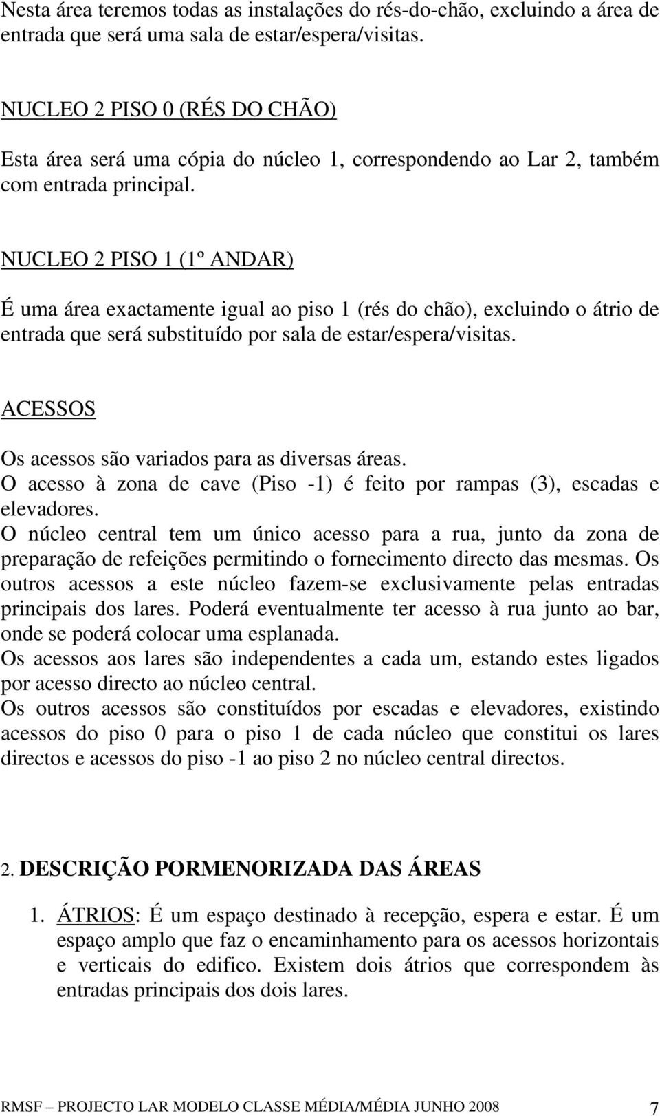 NUCLEO 2 PISO 1 (1º ANDAR) É uma área exactamente igual ao piso 1 (rés do chão), excluindo o átrio de entrada que será substituído por sala de estar/espera/visitas.