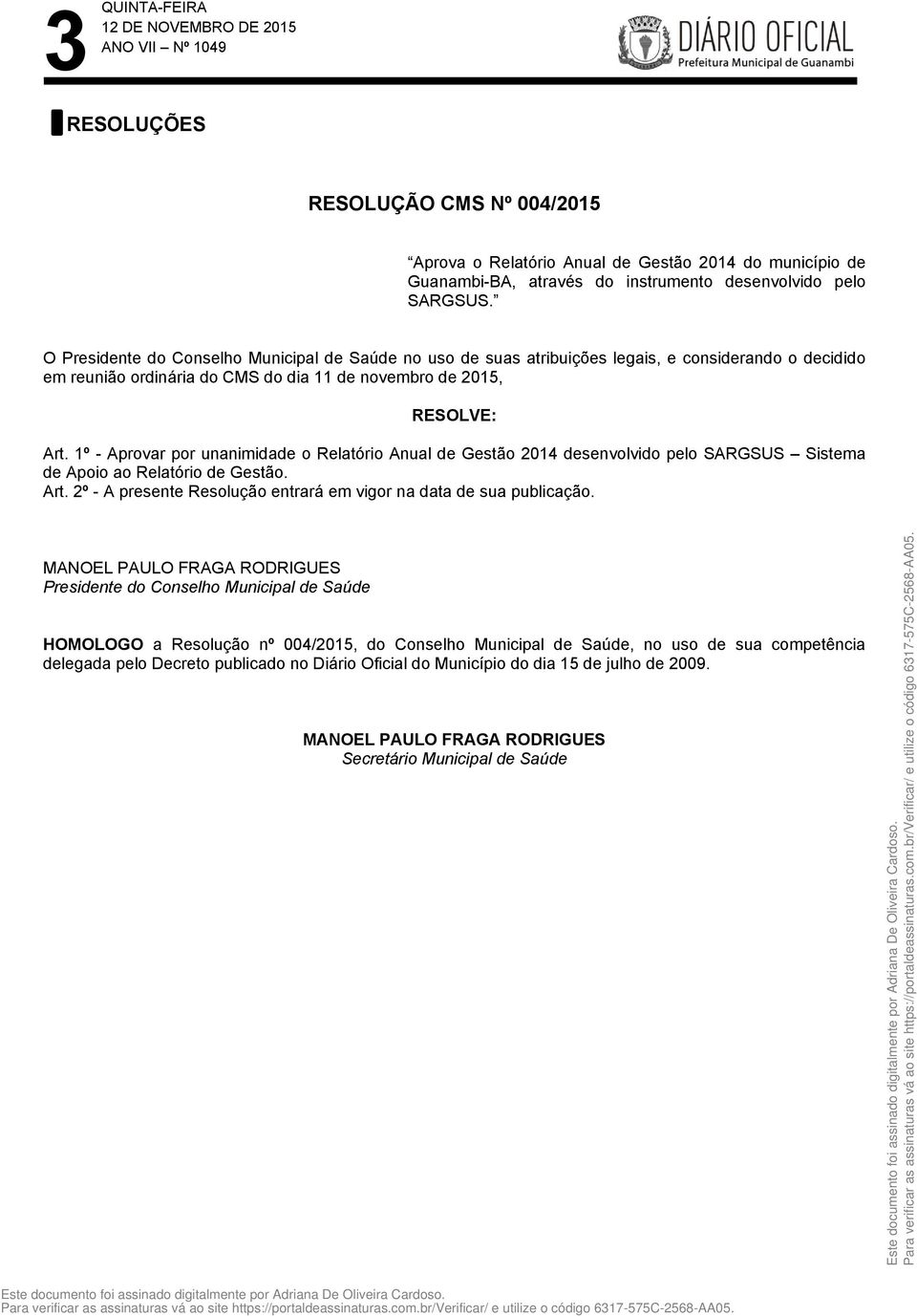 1º - Aprovar por unanimidade o Relatório Anual de Gestão 2014 desenvolvido pelo SARGSUS Sistema de Apoio ao Relatório de Gestão. Art.