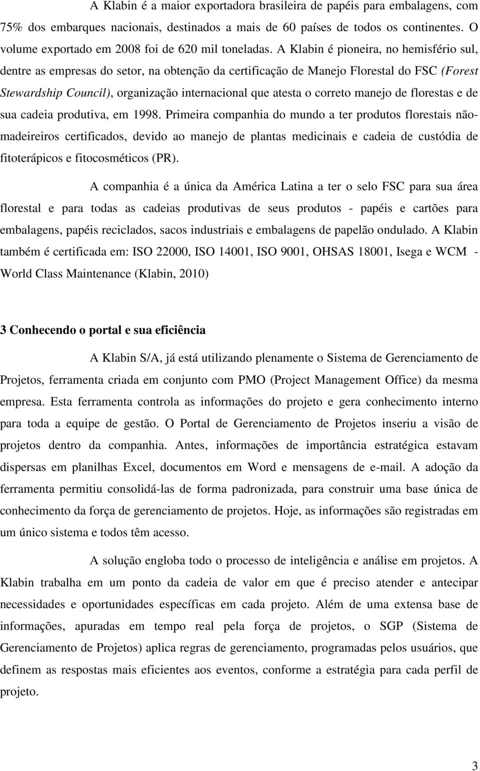 A Klabin é pioneira, no hemisfério sul, dentre as empresas do setor, na obtenção da certificação de Manejo Florestal do FSC (Forest Stewardship Council), organização internacional que atesta o