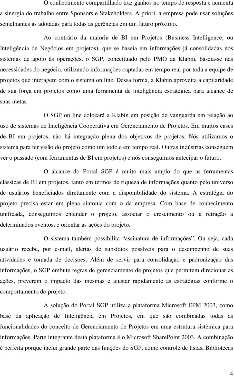 Ao contrário da maioria de BI em Projetos (Business Intelligence, ou Inteligência de Negócios em projetos), que se baseia em informações já consolidadas nos sistemas de apoio às operações, o SGP,