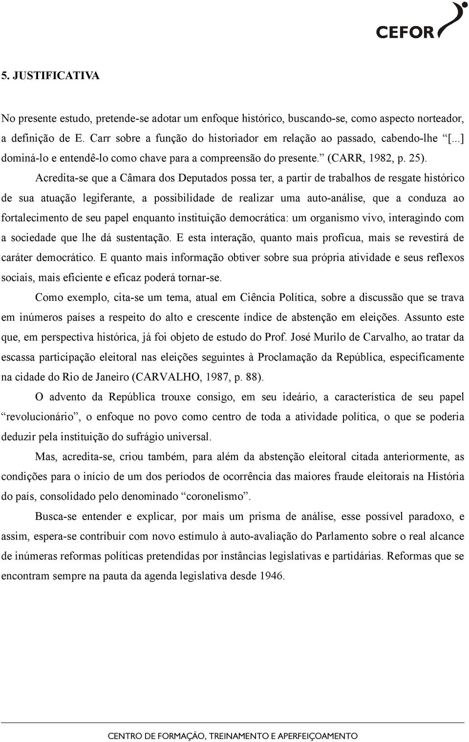 Acredita-se que a Câmara dos Deputados possa ter, a partir de trabalhos de resgate histórico de sua atuação legiferante, a possibilidade de realizar uma auto-análise, que a conduza ao fortalecimento