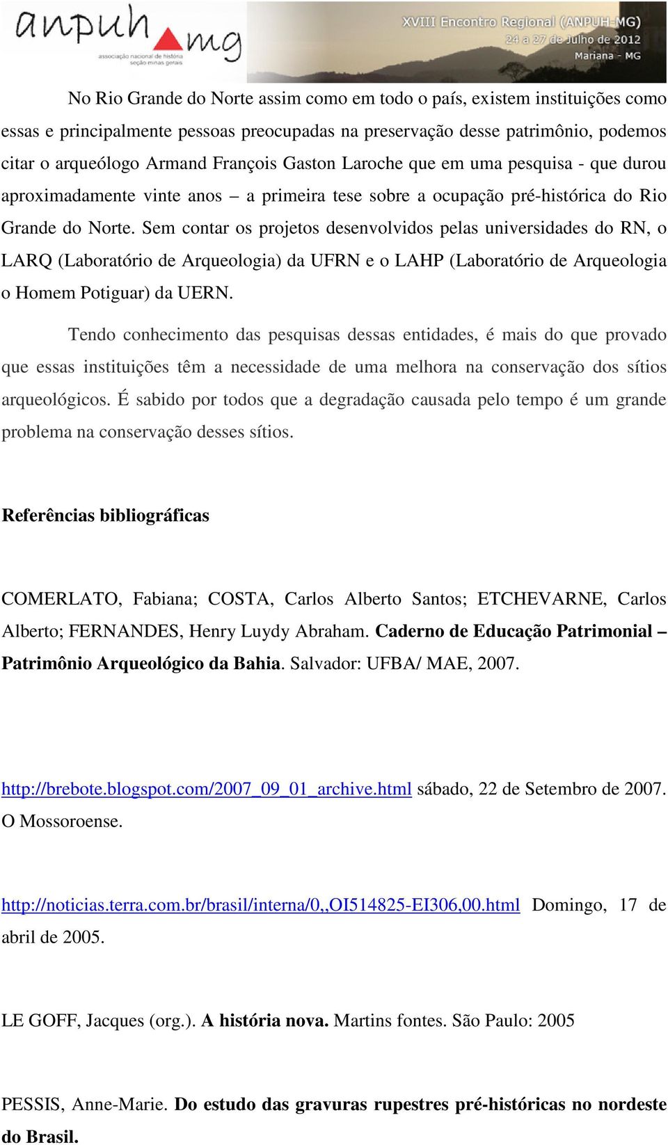 Sem contar os projetos desenvolvidos pelas universidades do RN, o LARQ (Laboratório de Arqueologia) da UFRN e o LAHP (Laboratório de Arqueologia o Homem Potiguar) da UERN.