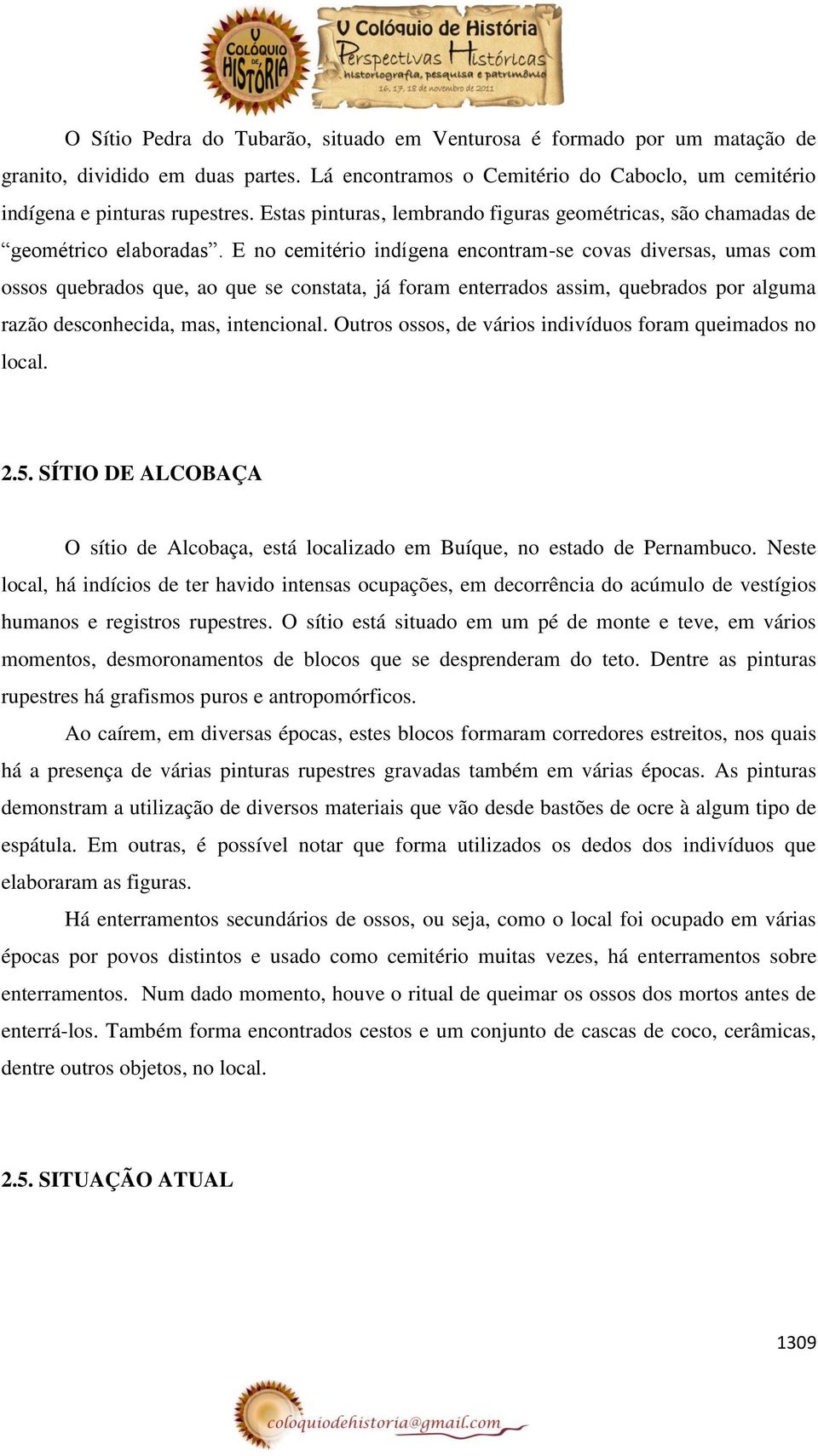 E no cemitério indígena encontram-se covas diversas, umas com ossos quebrados que, ao que se constata, já foram enterrados assim, quebrados por alguma razão desconhecida, mas, intencional.