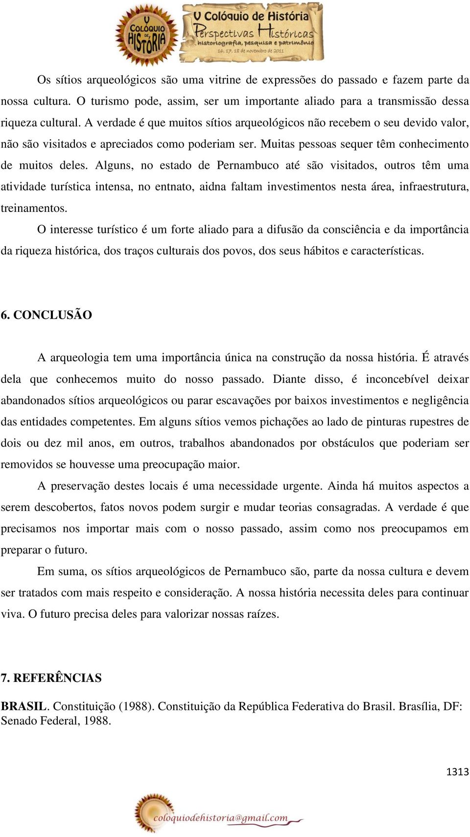 Alguns, no estado de Pernambuco até são visitados, outros têm uma atividade turística intensa, no entnato, aidna faltam investimentos nesta área, infraestrutura, treinamentos.